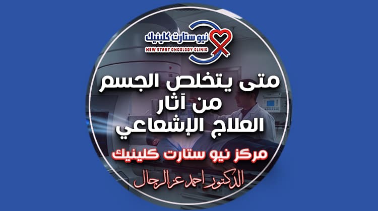 متى يتخلص الجسم من آثار العلاج الإشعاعي
