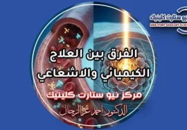 الفرق بين العلاج الكيميائي والاشعاعي في استهداف أورام السرطان بمركز نيو ستارت كلينيك