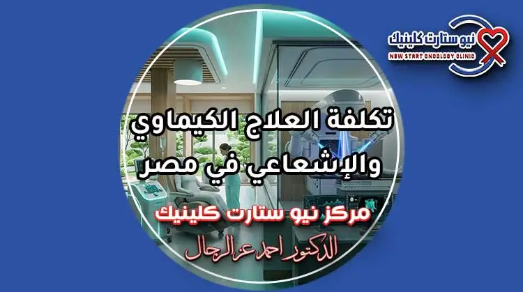 تكلفة العلاج الكيماوي والإشعاعي في مصر وأسعار جلسات الأورام بمركز نيو ستارت كلينيك
