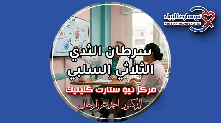 سرطان الثدي الثلاثي السلبي أحدث بروتوكولات العلاج ونسب الشفاء بمركز نيو ستارت كلينيك