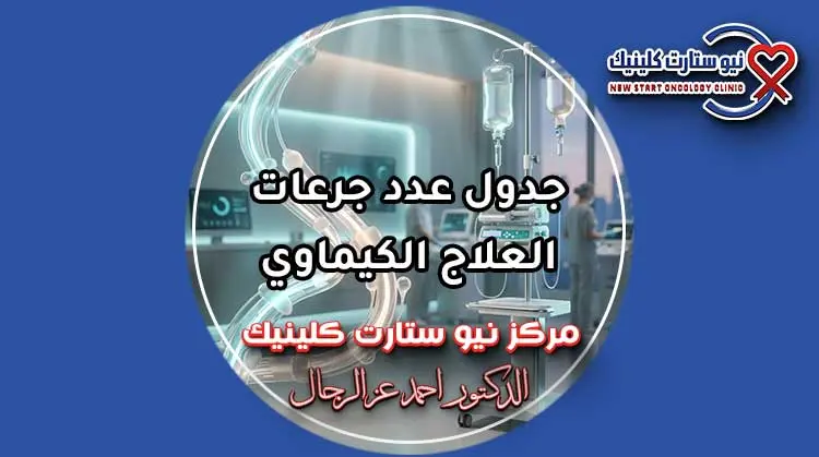 جدول عدد جرعات العلاج الكيماوي وفترات الراحة بمركز نيو ستارت كلينيك لعلاج الأورام الدكتور أحمد عز الرجال