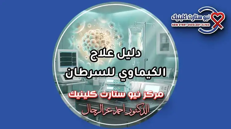 دليل علاج الكيماوي للسرطان وخطوات الجلسات بمركز نيو ستارت كلينيك لعلاج الأورام الدكتور أحمد عز الرجال