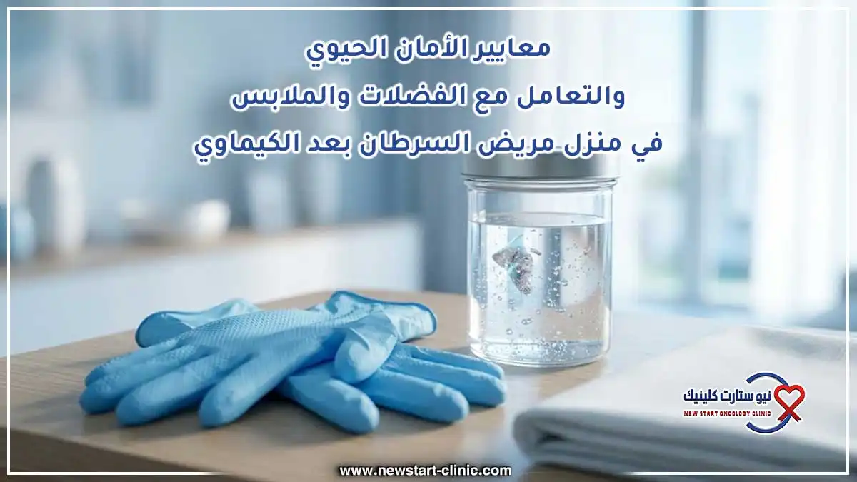 معايير الأمان الحيوي والتعامل مع الفضلات والملابس في منزل مريض السرطان بعد الكيماوي