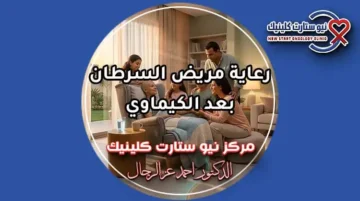 رعاية مريض السرطان بعد الكيماوي وإرشادات الأمان المنزلي بمركز نيو ستارت كلينيك لعلاج الأورام الدكتور أحمد عز الرجال