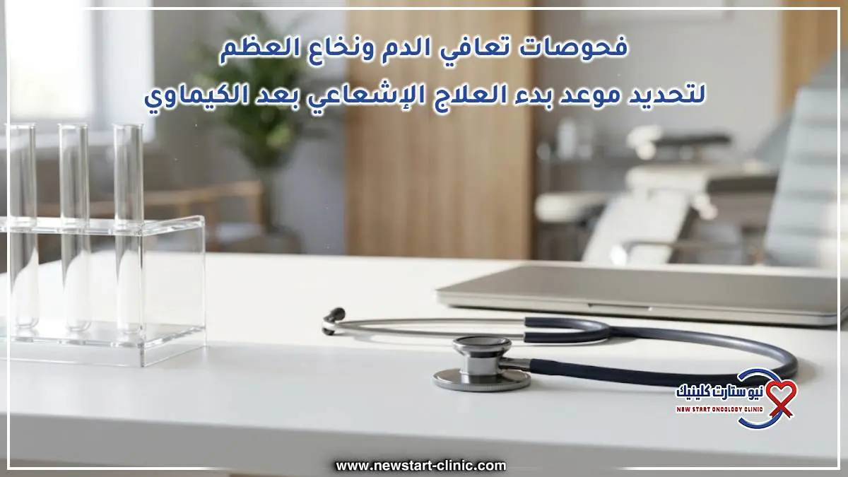 فحوصات تعافي الدم ونخاع العظم لتحديد موعد بدء العلاج الإشعاعي بعد الكيماوي